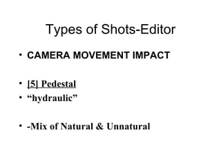 Types of Shots-Editor CAMERA MOVEMENT IMPACT [5] Pedestal “ hydraulic” -Mix of Natural & Unnatural 