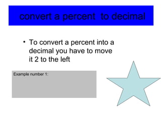 convert a percent to decimal

    • To convert a percent into a
      decimal you have to move
      it 2 to the left
Example number 1:
 