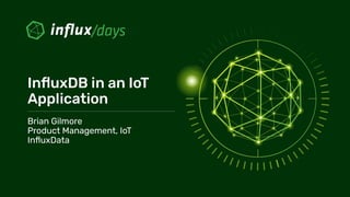 InﬂuxDB in an IoT
Application
Brian Gilmore
Product Management, IoT
InﬂuxData
 