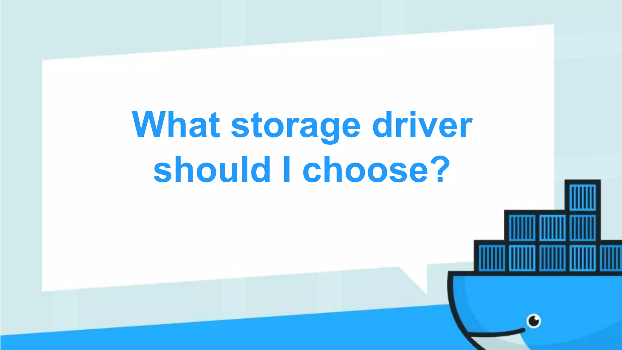 What storage driver
should I choose?
 