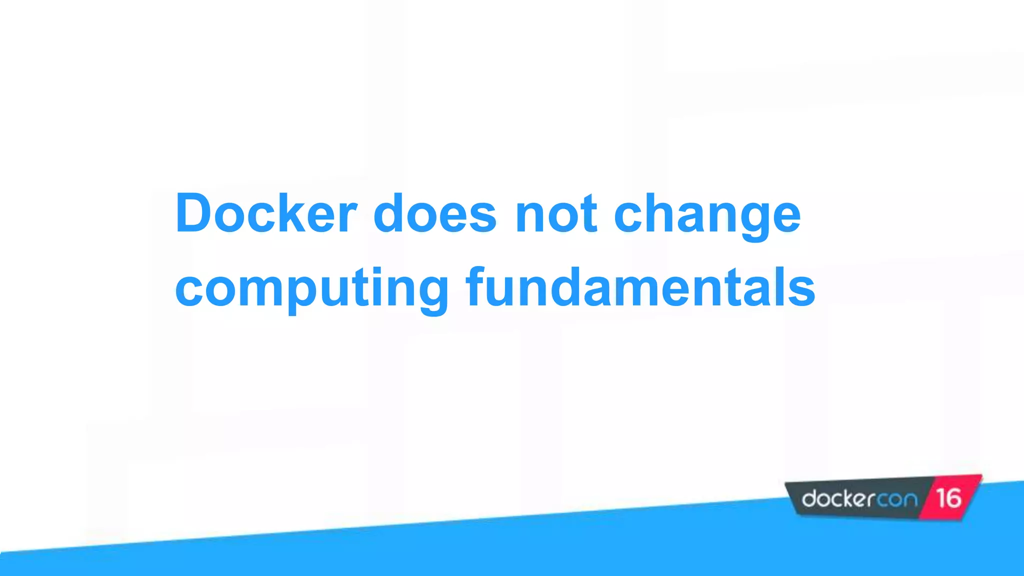 Docker does not change
computing fundamentals
 