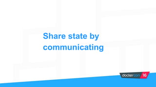 Share state by
communicating
 
