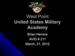 West Point
United States Military
      Academy
      Brian Herrera
       AVID # 211
     March, 21, 2012
 