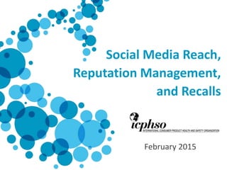 Social Media Reach,
Reputation Management,
and Recalls
February 2015
 