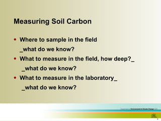 Measuring Soil Carbon Where to sample in the field _what do we know? What to measure in the field, how deep?_ _what do we know? What to measure in the laboratory_ _what do we know? 