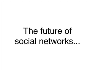 The future of
social networks...