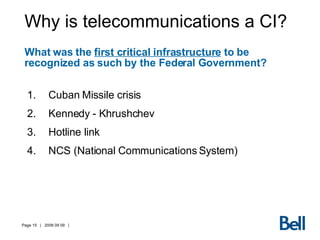 Why is telecommunications a CI? What was the  first critical infrastructure  to be recognized as such by the Federal Government? Cuban Missile crisis Kennedy - Khrushchev Hotline link  NCS (National Communications System) 