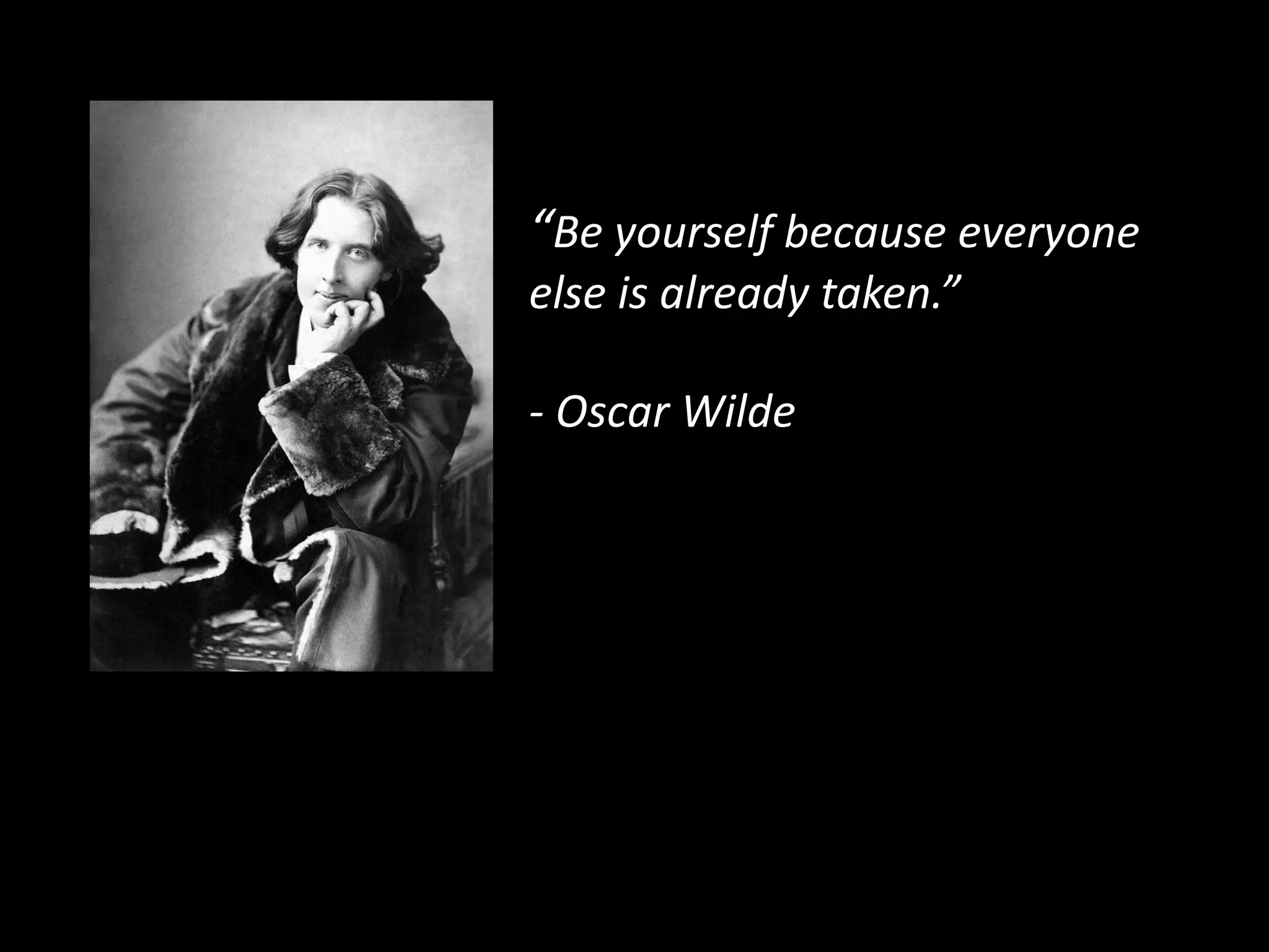 “Be yourself because everyone
else is already taken.”
- Oscar Wilde
 