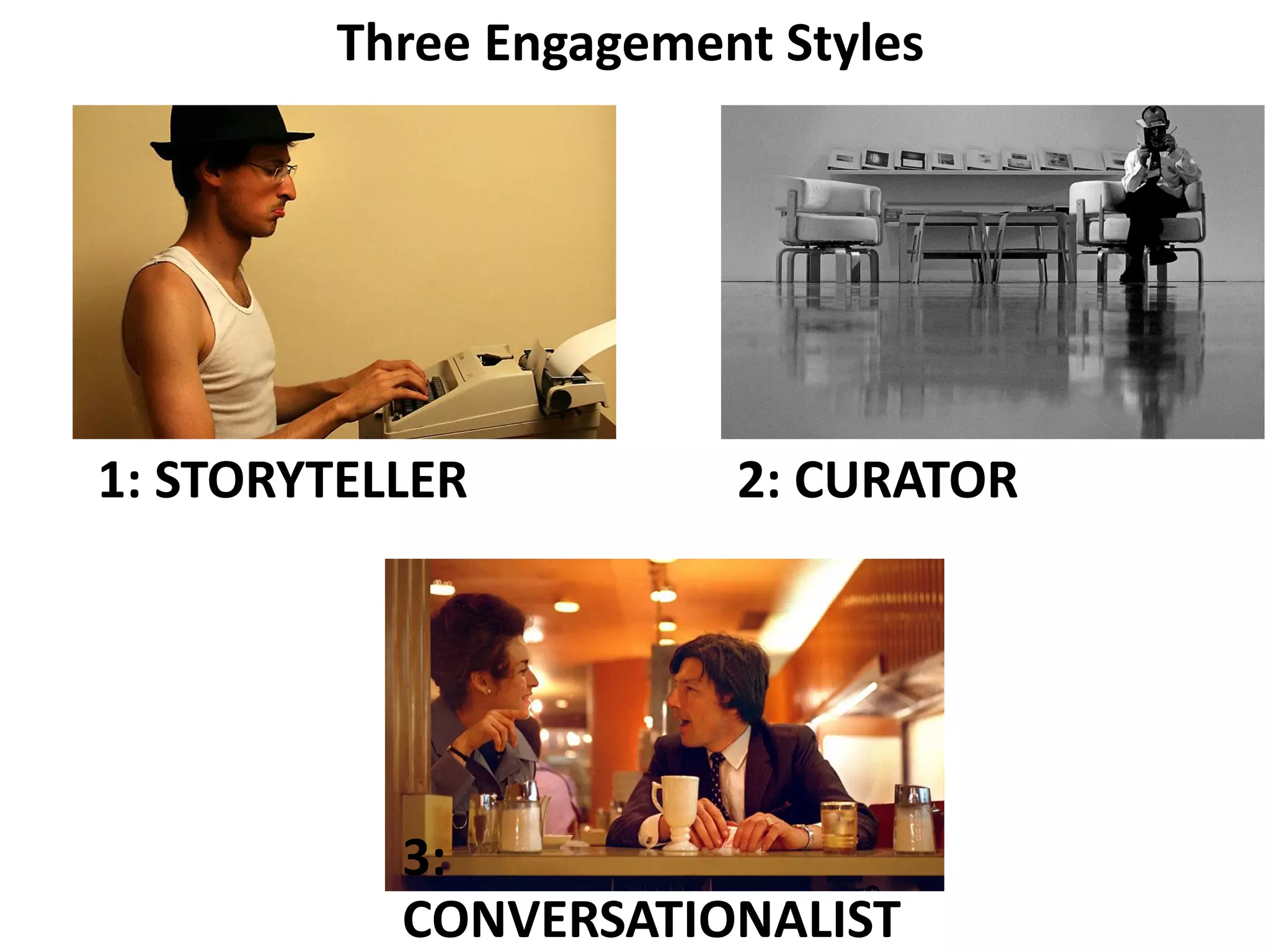Three Engagement Styles
1: STORYTELLER 2: CURATOR
3:
CONVERSATIONALIST
 