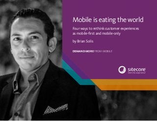 1 Mobile is eating the world
Mobile is eating the world
Four ways to rethink customer experiences
as mobile-first and mobile-only
by Brian Solis
DEMAND MORE FROM MOBILE
 