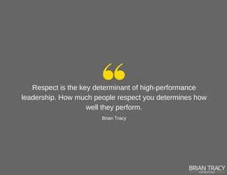 Respect is the key determinant of high­performance
leadership. How much people respect you determines how
well they perfor...