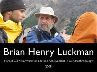 Brian Henry Luckman
Harold C. Fritts Award for Lifetime Achievement in Dendrochronology
                               2008
 