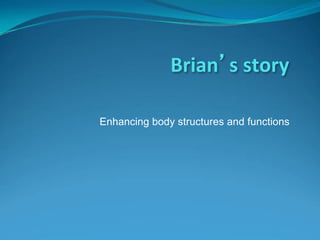 Brian’s	
  story	
  
Enhancing body structures and functions
 