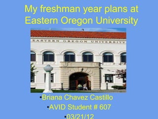 My freshman year plans at
Eastern Oregon University




   •Briana Chavez Castillo
     •AVID Student # 607
 