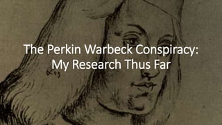 The Perkin Warbeck Conspiracy:
My Research Thus Far
 