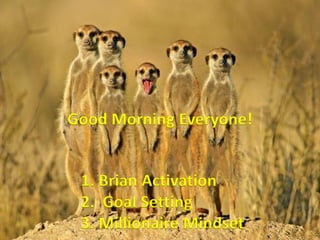 Good Morning Everyone!
1. Brian Activation
2. Goal Setting
3. Millionaire Mindset
 