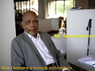 Now I become a famous architecture.
Mr. Vannmolivann
 