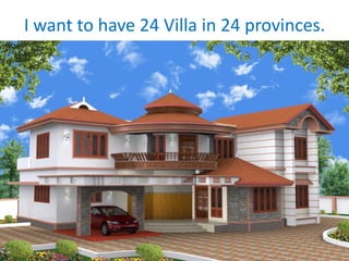 I want to have 24 Villa in 24 provinces.
 