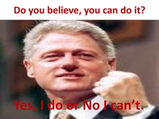 Do you believe, you can do it?
Yes, I do or No I can’t.
 