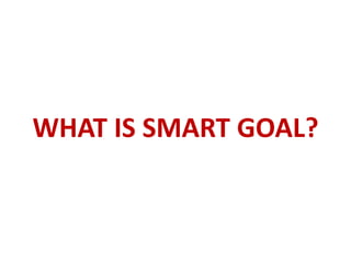 WHAT IS SMART GOAL?
 
