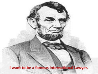 I want to be a famous international Lawyer.
 