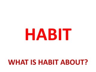 HABIT
WHAT IS HABIT ABOUT?
 