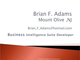 Business Intelligence Suite Developer




                 Is Business Intelligence In Your Business ?
 