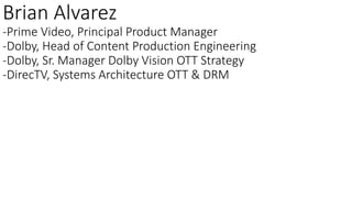 Brian Alvarez
-Prime Video, Principal Product Manager
-Dolby, Head of Content Production Engineering
-Dolby, Sr. Manager D...