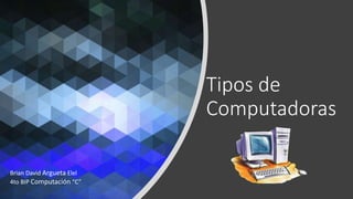 Tipos de
Computadoras
Brian David Argueta Elel
4to BIP Computación “C”
 