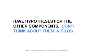 HAVE HYPOTHESES FOR THE
OTHER COMPONENTS. DON’T
THINK ABOUT THEM IN SILOS.
Copyright: Brian Balfour and Reforge Inc. http:...
