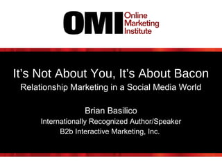 It’s Not About You, It’s About Bacon
Relationship Marketing in a Social Media World
Brian Basilico
Internationally Recognized Author/Speaker
B2b Interactive Marketing, Inc.

 
