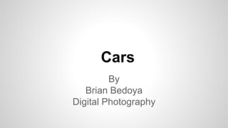 Cars
By
Brian Bedoya
Digital Photography
 