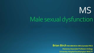 MS
Malesexualdysfunction
Brian Birch MA MB BChir MD (Cantab) FRCS
Honorary Associate Professor Urology
University Hospital Southampton NHS FT
 