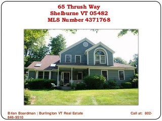 65 Thrush Way 
Shelburne VT 05482 
MLS Number 4371768 
Brian Boardman | Burlington VT Real Estate Call at: 802- 
846-9510 
 