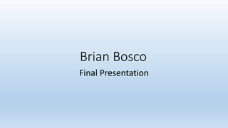 Brian Bosco
Final Presentation
 