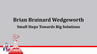 Brian Brainard Wedgeworth
Small Steps Towards Big Solutions
 