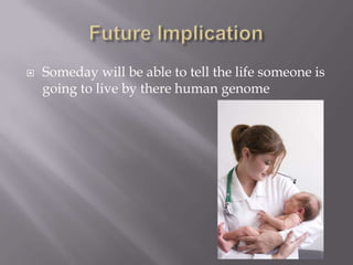  Someday will be able to tell the life someone is
going to live by there human genome