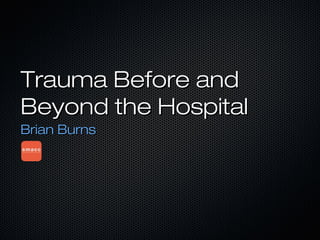 Trauma Before andTrauma Before and
Beyond the HospitalBeyond the Hospital
Brian BurnsBrian Burns
 