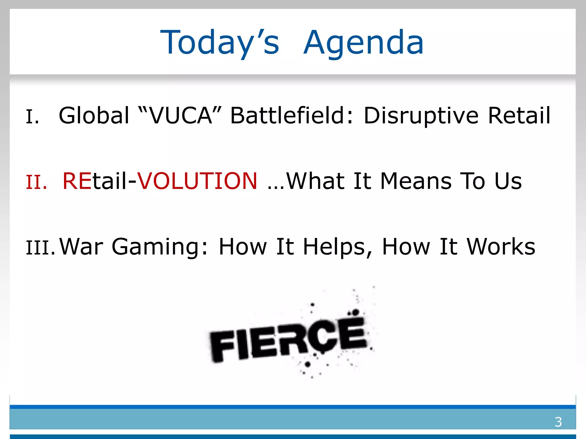 Today’s Agenda
I. Global “VUCA” Battlefield: Disruptive Retail
II. REtail-VOLUTION …What It Means To Us
III.War Gaming: How It Helps, How It Works
3
 