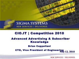 May 12, 2010 CIO.IT | Competition 2010 Advanced Advertising & Subscriber Knowledge Brian Cappellani CTO, Vice President of Engineering 