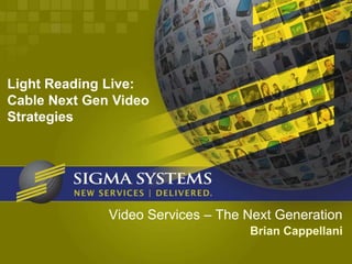 Light Reading Live:
Cable Next Gen Video
Strategies




              Video Services – The Next Generation
                                   Brian Cappellani
 