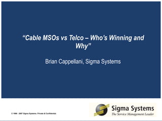“ Cable MSOs vs Telco – Who’s Winning and Why”   Brian Cappellani, Sigma Systems 