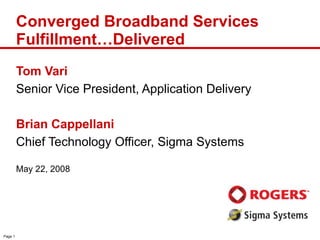 Tom Vari Senior Vice President, Application Delivery Brian Cappellani Chief Technology Officer, Sigma Systems May 22, 2008 Converged Broadband Services Fulfillment…Delivered 