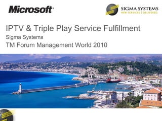 IPTV & Triple Play Service Fulfillment Sigma Systems TM Forum Management World 2010 