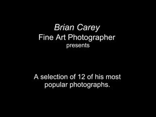 Brian Carey   Fine Art Photographer   presents A selection of 12 of his most popular photographs. 