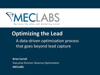 A data-driven optimization process
that goes beyond lead capture
Optimizing the Lead
Brian Carroll
Executive Director, Revenue Optimization
MECLABS
 