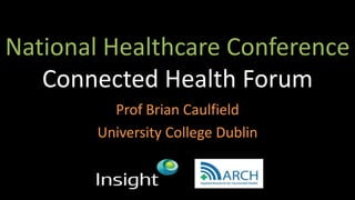 National Healthcare Conference
Connected Health Forum
Prof Brian Caulfield
University College Dublin
 