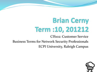 CIS102: Customer Service
Business Terms for Network Security Professionals
ECPI University, Raleigh Campus
 