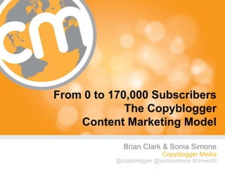From 0 to 170,000 Subscribers
             The Copyblogger
    Content Marketing Model

              Brian Clark & Sonia Simone
                              Copyblogger Media
                      @copyblogger @soniasimone #cmworld
           @copyblogger @soniasimone #cmworld
 