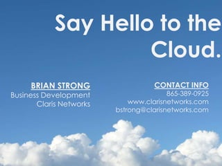 Say Hello to the  Cloud. BRIAN STRONGBusiness DevelopmentClaris Networks CONTACT INFO865-389-0925www.clarisnetworks.combstrong@clarisnetworks.com 